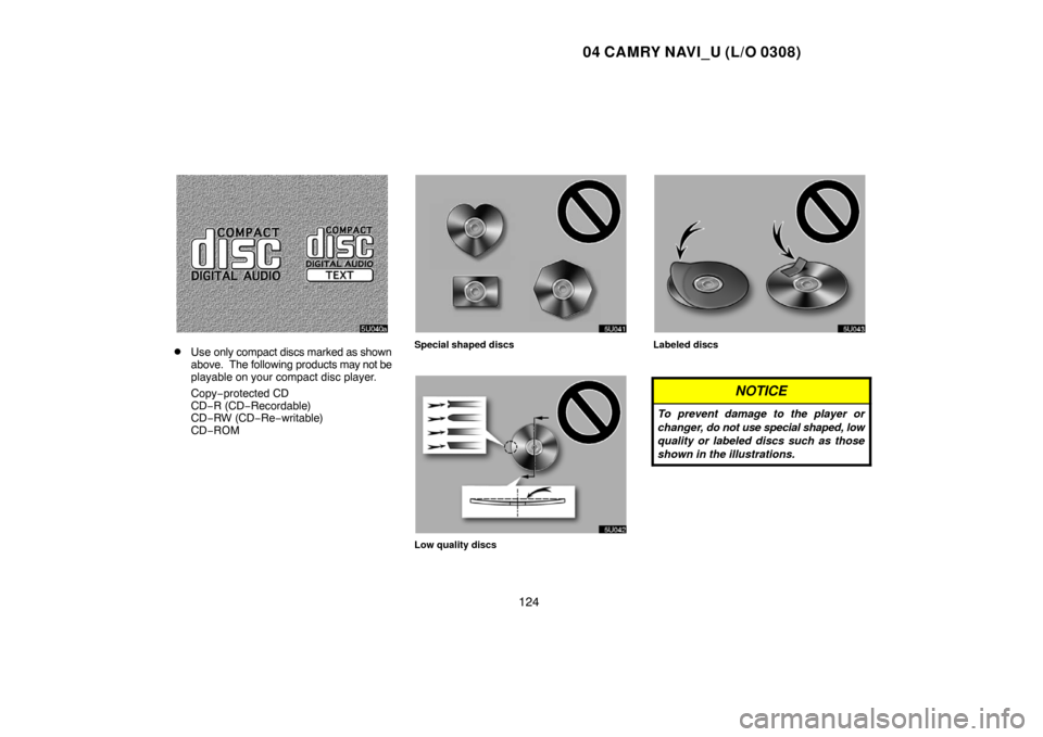 TOYOTA CAMRY 2004 XV30 / 7.G Navigation Manual 04 CAMRY NAVI_U (L/O 0308)
124
Use only compact discs marked as shown
above.  The following products may not be
playable on your compact disc player.
Copy−protected CD
CD−R (CD−Recordable)
CD�