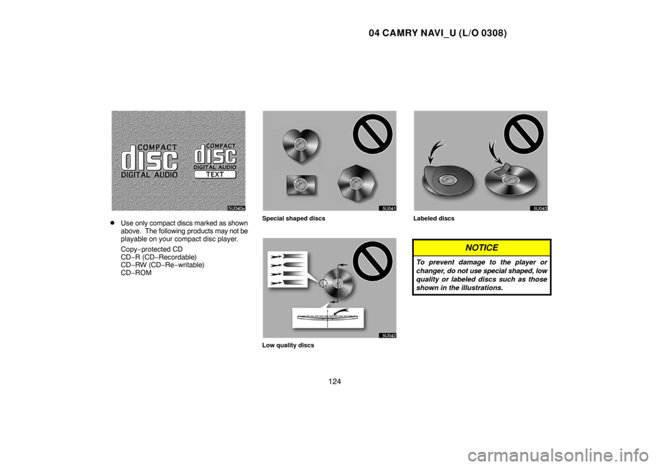 TOYOTA CAMRY 2004 XV30 / 7.G Navigation Manual 04 CAMRY NAVI_U (L/O 0308)
124
Use only compact discs marked as shown
above.  The following products may not be
playable on your compact disc player.
Copy−protected CD
CD−R (CD−Recordable)
CD