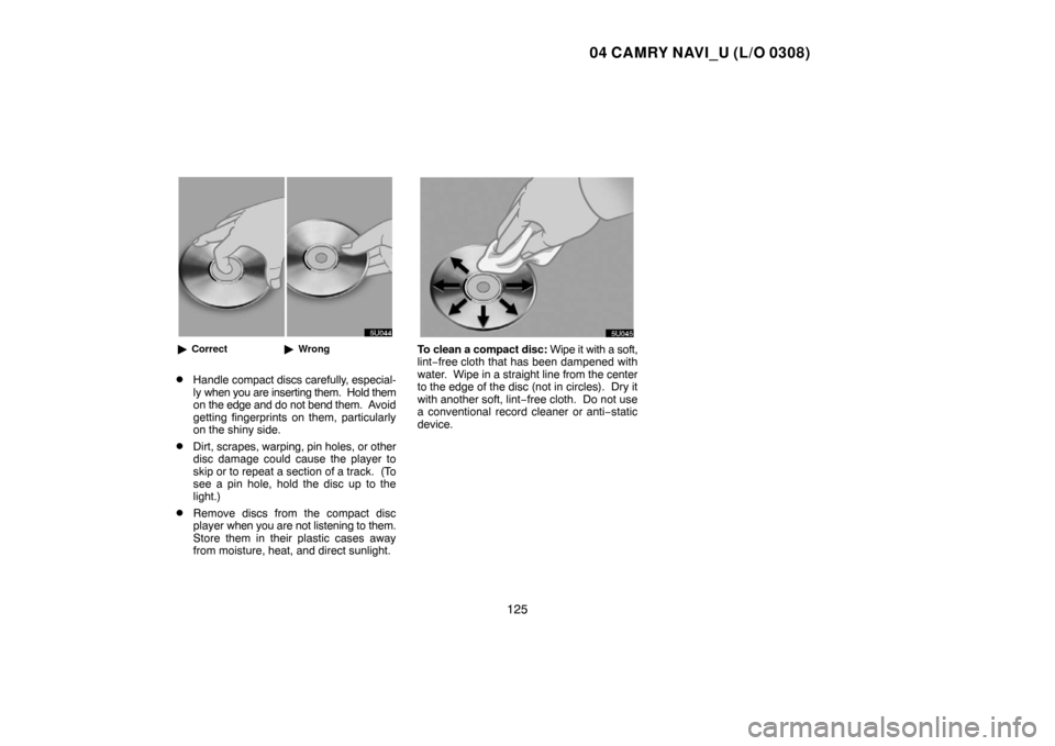 TOYOTA CAMRY 2004 XV30 / 7.G Navigation Manual 04 CAMRY NAVI_U (L/O 0308)
125
CorrectWrong
Handle compact discs carefully, especial-
ly when you are inserting them.  Hold them
on the edge and do not bend them.  Avoid
getting fingerprints on the