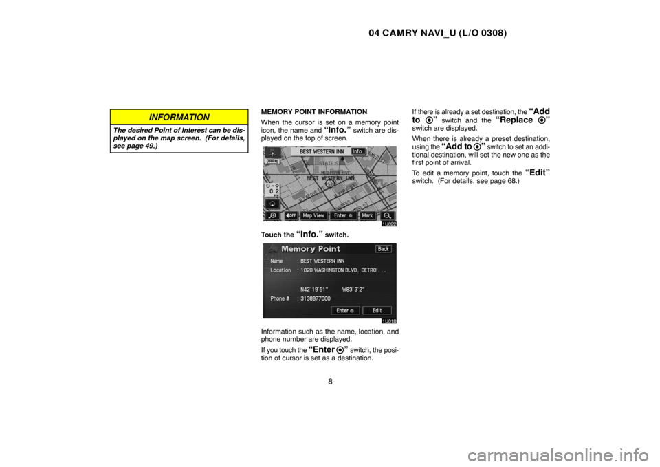 TOYOTA CAMRY 2004 XV30 / 7.G Navigation Manual 04 CAMRY NAVI_U (L/O 0308)
8
INFORMATION
The desired Point of Interest can be dis-
played on the map screen.  (For details,
see page 49.)
MEMORY POINT INFORMATION
When the cursor is set on a memory po