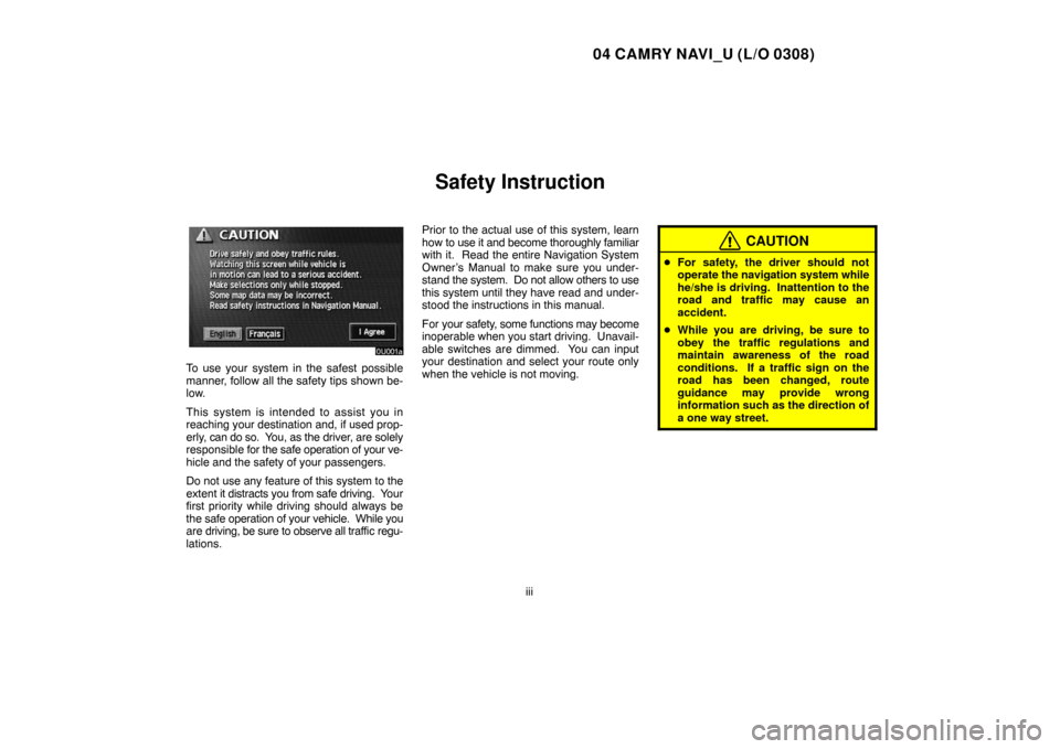 TOYOTA CAMRY 2004 XV30 / 7.G Navigation Manual 04 CAMRY NAVI_U (L/O 0308)
iii
Safety Instruction
To use your system in the safest possible
manner, follow all the safety tips shown be-
low.
This system is intended to assist you in
reaching your des TOYOTA CAMRY 2004 XV30 / 7.G Navigation Manual 04 CAMRY NAVI_U (L/O 0308)
iii
Safety Instruction
To use your system in the safest possible
manner, follow all the safety tips shown be-
low.
This system is intended to assist you in
reaching your des
