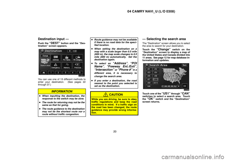 TOYOTA CAMRY 2004 XV30 / 7.G Navigation Manual 04 CAMRY NAVI_U (L/O 0308)
20
Destination input —
Push the “DEST” button and the “Des-
tination” screen appears.
You can use one of 13 different methods to
enter your destination.  (See page