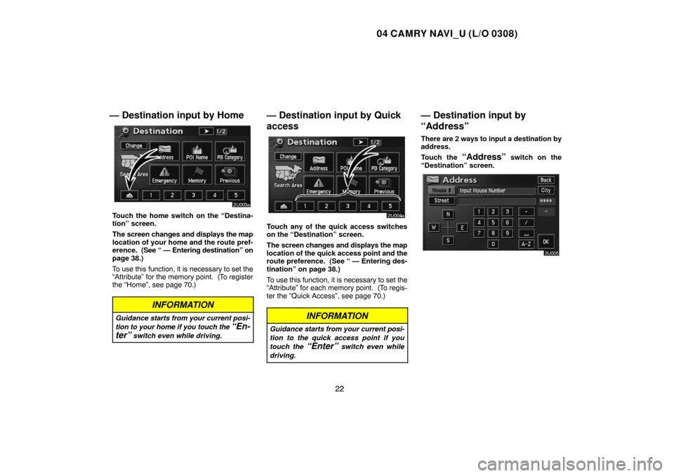 TOYOTA CAMRY 2004 XV30 / 7.G Navigation Manual 04 CAMRY NAVI_U (L/O 0308)
22
— Destination input by Home
Touch the home switch on the “Destina-
tion” screen.
The screen changes and displays the map
location of your home and the route pref-
e