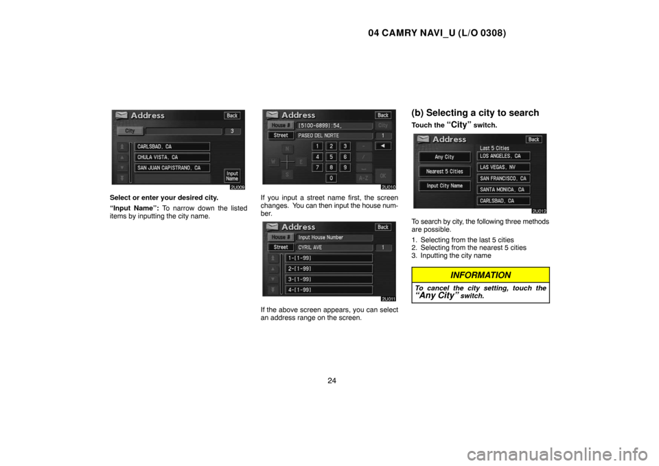 TOYOTA CAMRY 2004 XV30 / 7.G Navigation Manual 04 CAMRY NAVI_U (L/O 0308)
24
Select or enter your desired city.
“Input Name”: To narrow down the listed
items by inputting the city name.If you input a street name first, the screen
changes.  You