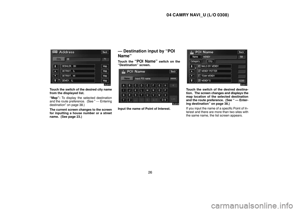 TOYOTA CAMRY 2004 XV30 / 7.G Navigation Manual 04 CAMRY NAVI_U (L/O 0308)
26
Touch the switch of the desired city name
from the displayed list.
“Map”: To display the selected destination
and the route preference.  (See “ — Entering
destina