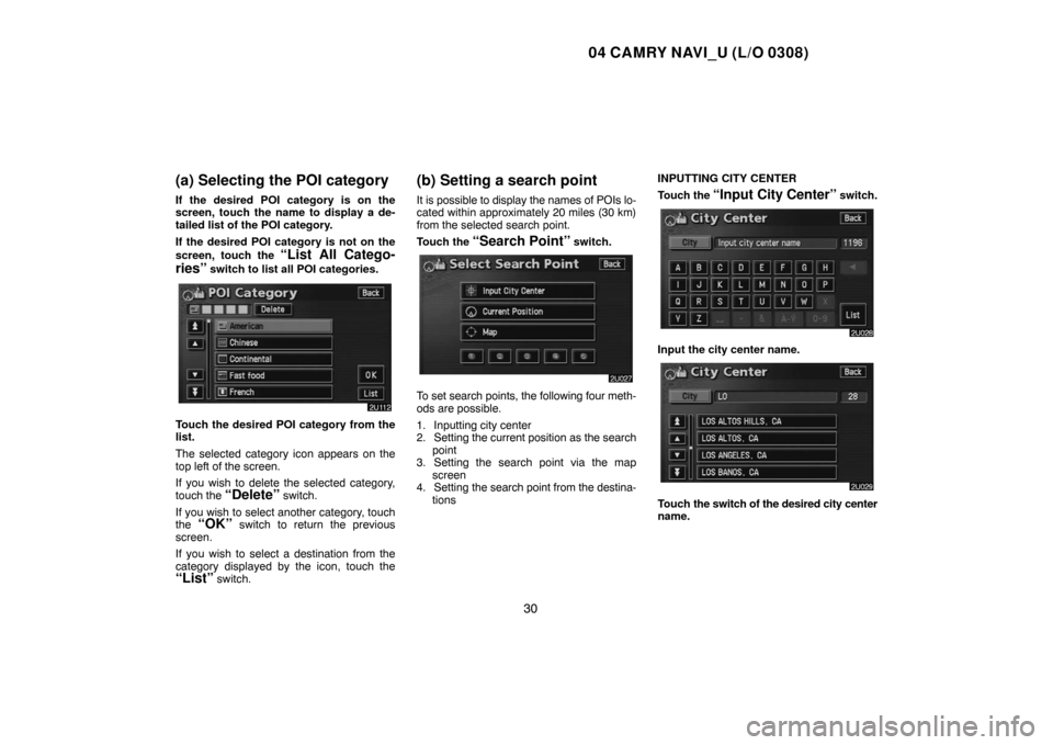 TOYOTA CAMRY 2004 XV30 / 7.G Navigation Manual 04 CAMRY NAVI_U (L/O 0308)
30
(a) Selecting the POI category
If the desired POI category is on the
screen, touch the name to display a de-
tailed list of the POI category.
If the desired POI category 