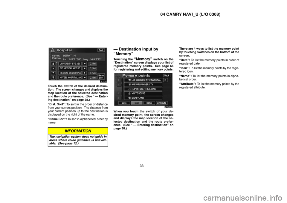 TOYOTA CAMRY 2004 XV30 / 7.G Navigation Manual 04 CAMRY NAVI_U (L/O 0308)
33
Touch the switch of the desired destina-
tion.  The screen changes and displays the
map location of the selected destination
and the route preference.  (See
 “ — Ente