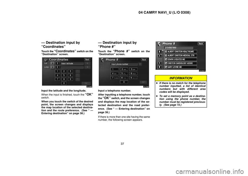 TOYOTA CAMRY 2004 XV30 / 7.G Navigation Manual 04 CAMRY NAVI_U (L/O 0308)
37
— Destination input by
“Coordinates”
Touch the “Coordinates” switch on the
“Destination” screen.
Input the latitude and the longitude.
When the input is fin