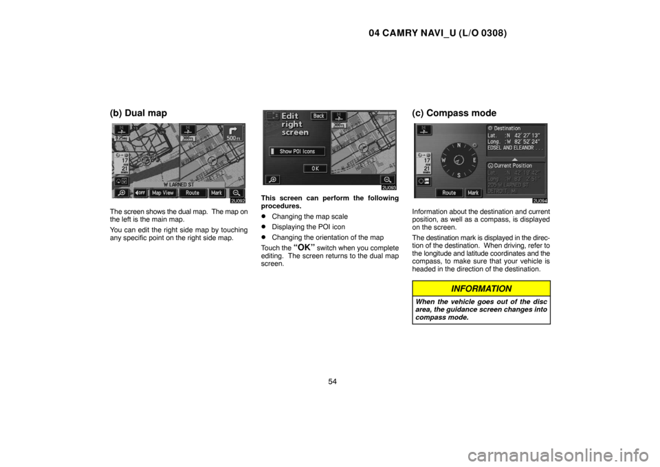 TOYOTA CAMRY 2004 XV30 / 7.G Navigation Manual 04 CAMRY NAVI_U (L/O 0308)
54
(b) Dual map
The screen shows the dual map. The map on
the left is the main map.
You can edit the right side map by touching
any specific point on the right side map.
Th TOYOTA CAMRY 2004 XV30 / 7.G Navigation Manual 04 CAMRY NAVI_U (L/O 0308)
54
(b) Dual map
The screen shows the dual map. The map on
the left is the main map.
You can edit the right side map by touching
any specific point on the right side map.
Th