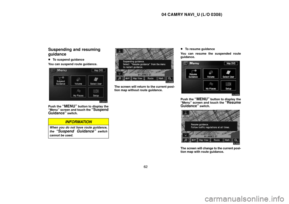 TOYOTA CAMRY 2004 XV30 / 7.G Navigation Manual 04 CAMRY NAVI_U (L/O 0308)
62
Suspending and resuming
guidance
To suspend guidance
You can suspend route guidance.
Push the “MENU” button to display the
“Menu” screen and touch the “Suspend