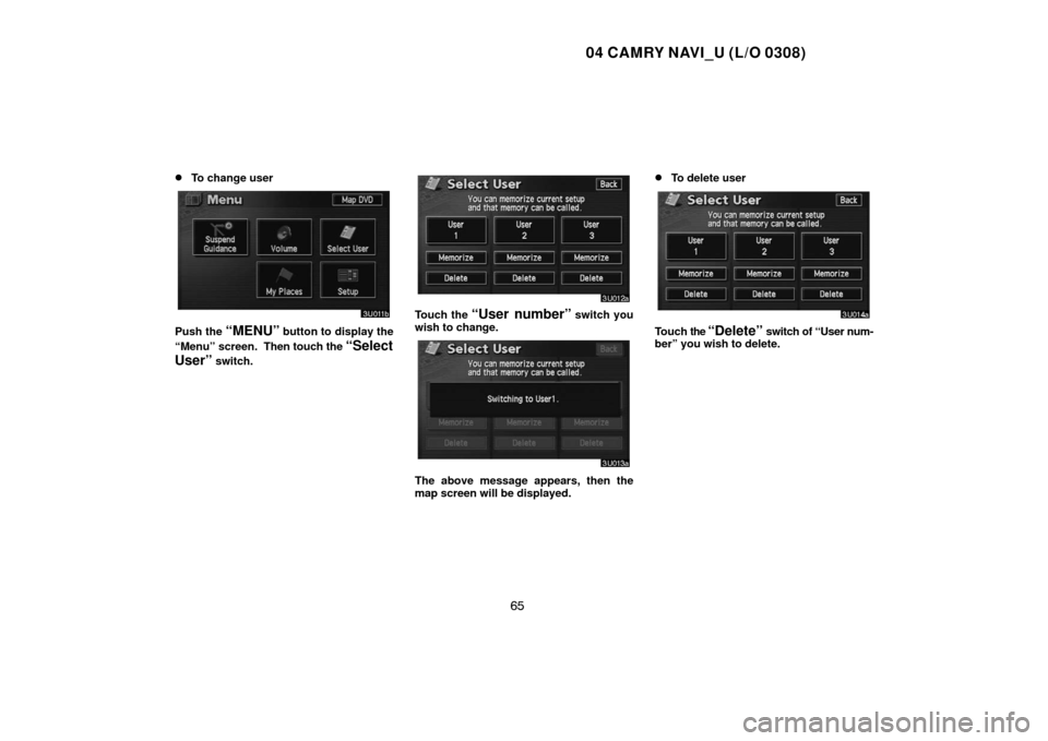 TOYOTA CAMRY 2004 XV30 / 7.G Navigation Manual 04 CAMRY NAVI_U (L/O 0308)
65 
To change user
Push the “MENU” button to display the
“Menu” screen.  Then touch the 
“Select
User”
 switch.
Touch the “User number” switch you
wish to c