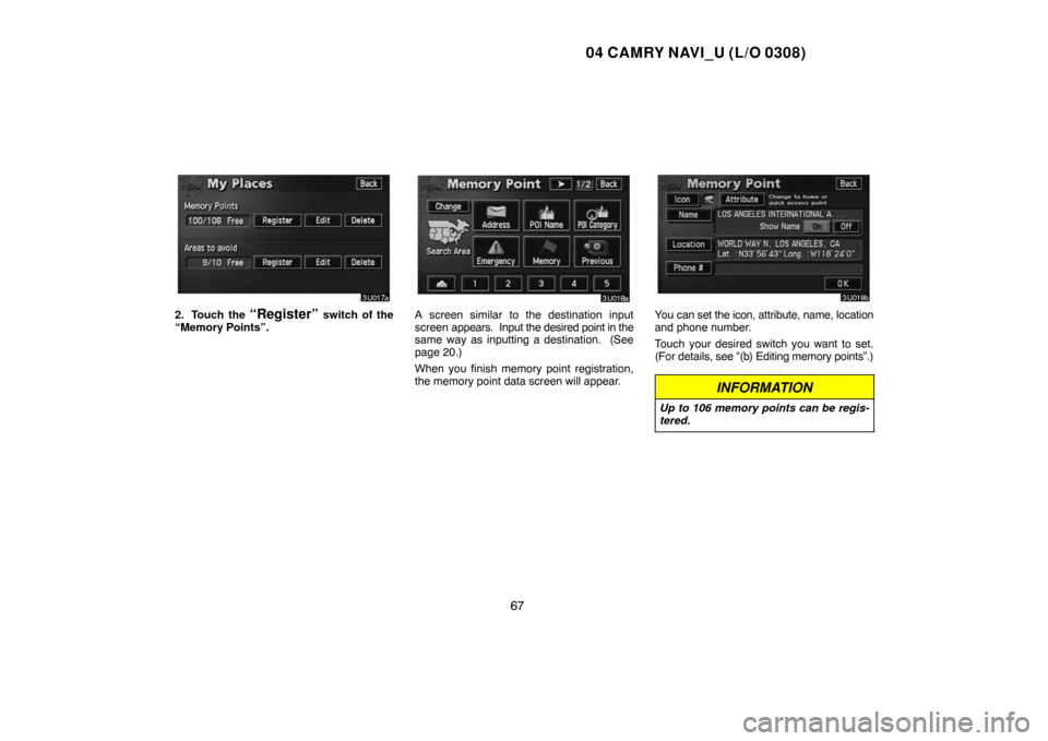 TOYOTA CAMRY 2004 XV30 / 7.G Navigation Manual 04 CAMRY NAVI_U (L/O 0308)
67
2. Touch the “Register” switch of the
“Memory Points”.A screen similar to the destination input
screen appears.  Input the desired point in the
same way as inputt