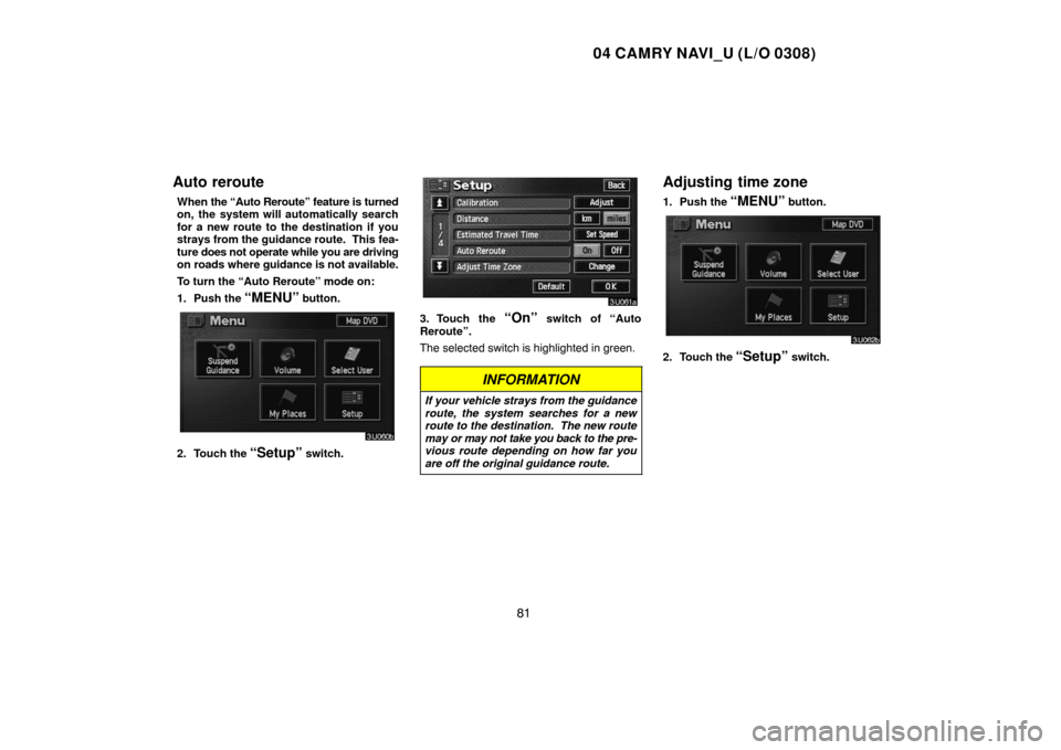 TOYOTA CAMRY 2004 XV30 / 7.G Navigation Manual 04 CAMRY NAVI_U (L/O 0308)
81
Auto reroute
When the “Auto Reroute” feature is turned
on, the system will automatically search
for a new route to the destination if you
strays from the guidance rou