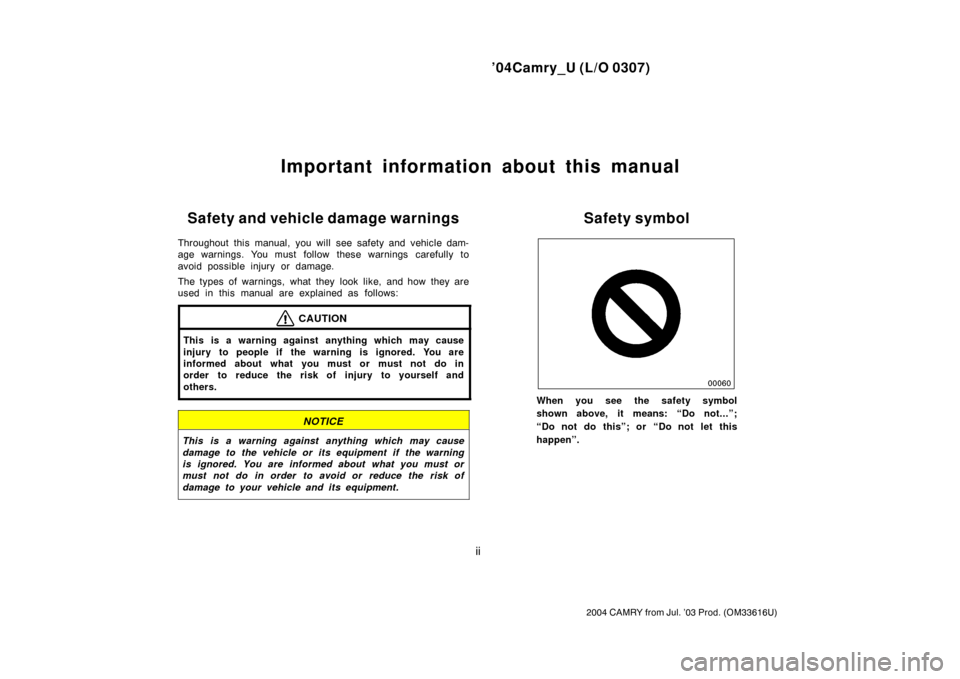 TOYOTA CAMRY 2004 XV30 / 7.G Owners Manual ’04Camry_U (L/O 0307)
ii
2004 CAMRY from Jul. ’03 Prod. (OM33616U)
Important information about this manual
Safety and vehicle damage warnings
Throughout this manual, you will see safety and vehicl