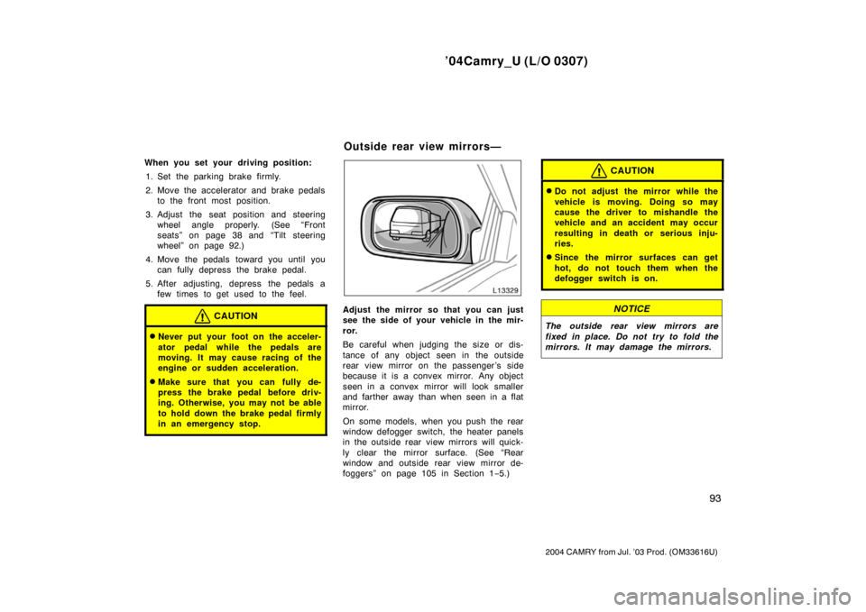 TOYOTA CAMRY 2004 XV30 / 7.G Owners Manual ’04Camry_U (L/O 0307)
93
2004 CAMRY from Jul. ’03 Prod. (OM33616U)
When you set your driving position:1. Set the parking brake firmly.
2. Move the accelerator and brake pedals to the front most po TOYOTA CAMRY 2004 XV30 / 7.G Owners Manual ’04Camry_U (L/O 0307)
93
2004 CAMRY from Jul. ’03 Prod. (OM33616U)
When you set your driving position:1. Set the parking brake firmly.
2. Move the accelerator and brake pedals to the front most po