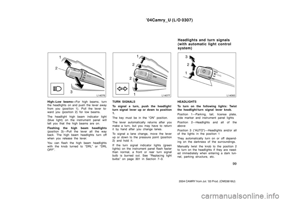 TOYOTA CAMRY 2004 XV30 / 7.G Owners Manual ’04Camry_U (L/O 0307)
99
2004 CAMRY from Jul. ’03 Prod. (OM33616U)
High�Low beams—For high beams, turn
the headlights on and push the lever away
from you (position 1). Pull the lever to-
ward yo