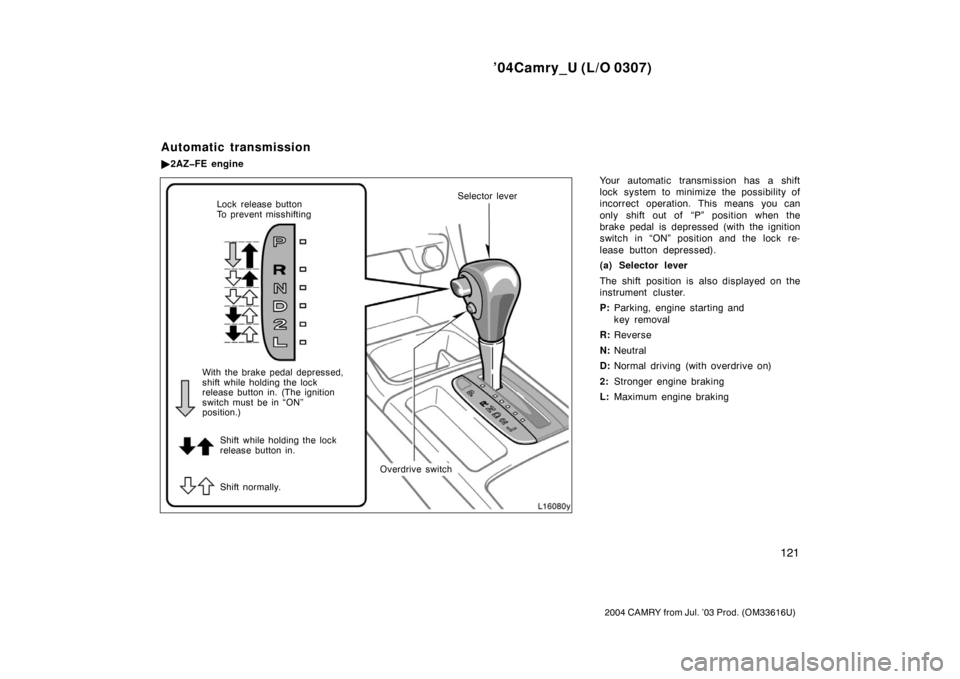 TOYOTA CAMRY 2004 XV30 / 7.G Owners Manual ’04Camry_U (L/O 0307)
121
2004 CAMRY from Jul. ’03 Prod. (OM33616U)
Your automatic transmission has a shift
lock system to minimize the possibility of
incorrect operation. This means you can
only 