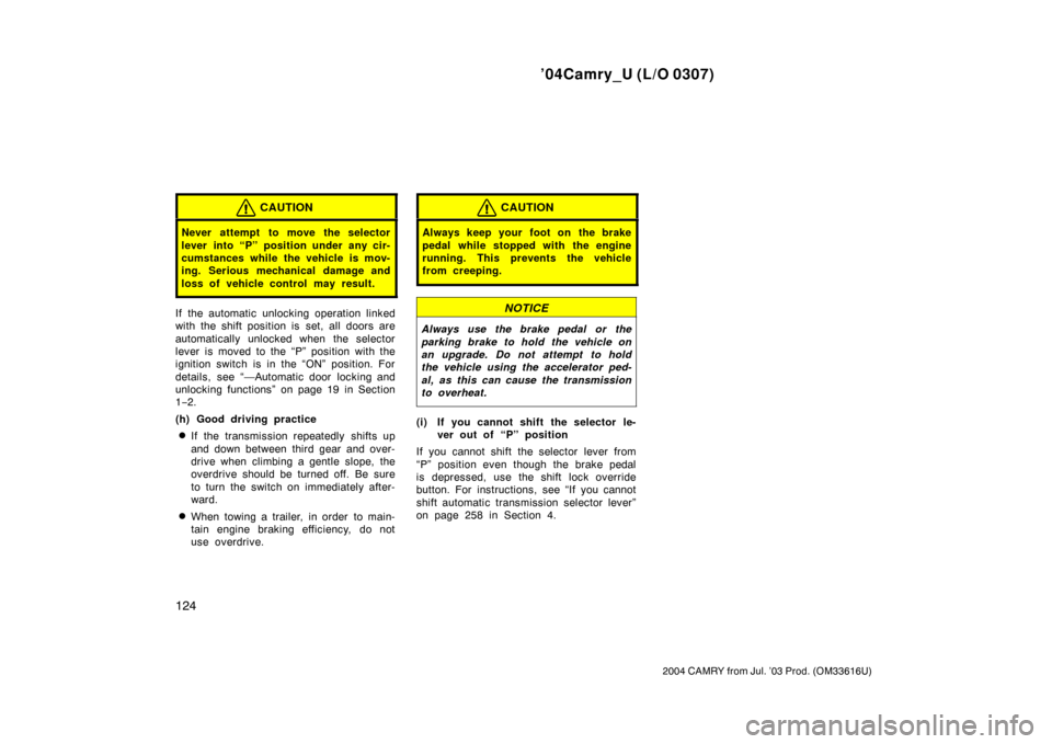 TOYOTA CAMRY 2004 XV30 / 7.G Owners Manual ’04Camry_U (L/O 0307)
124
2004 CAMRY from Jul. ’03 Prod. (OM33616U)
CAUTION
Never attempt to move the selector
lever into “P” position under any cir-
cumstances while the vehicle is mov-
ing. 