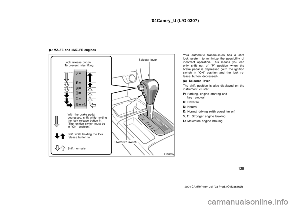 TOYOTA CAMRY 2004 XV30 / 7.G Owners Manual ’04Camry_U (L/O 0307)
125
2004 CAMRY from Jul. ’03 Prod. (OM33616U)
Your automatic transmission has a shift
lock system to minimize the possibility of
incorrect operation. This means you can
only 