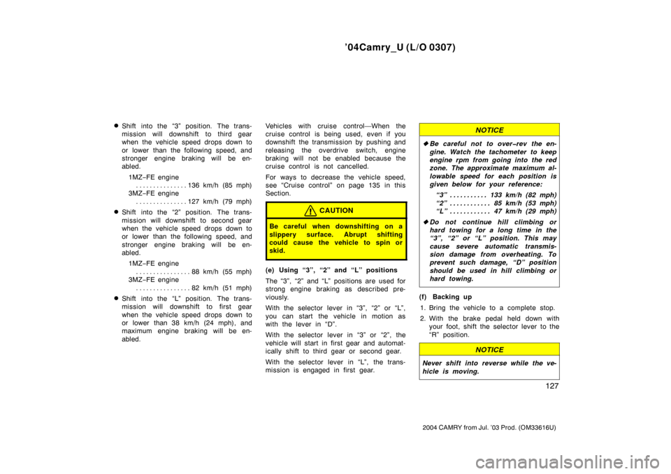 TOYOTA CAMRY 2004 XV30 / 7.G User Guide ’04Camry_U (L/O 0307)
127
2004 CAMRY from Jul. ’03 Prod. (OM33616U)
Shift into the “3” position. The trans-
mission will downshift to third gear
when the vehicle speed drops down to
or  lower