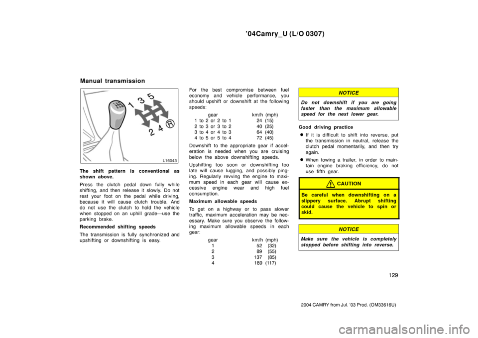 TOYOTA CAMRY 2004 XV30 / 7.G Owners Manual ’04Camry_U (L/O 0307)
129
2004 CAMRY from Jul. ’03 Prod. (OM33616U)
The shift pattern is conventional as
shown above.
Press the clutch pedal down fully while
shifting, and then release it slowly. 