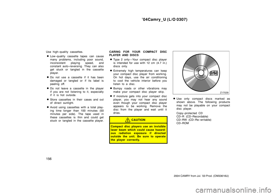 TOYOTA CAMRY 2004 XV30 / 7.G Owners Manual ’04Camry_U (L/O 0307)
156
2004 CAMRY from Jul. ’03 Prod. (OM33616U)
Use high−quality cassettes.
Low −quality cassette tapes can cause
many problems, including poor sound,
inconsistent playing