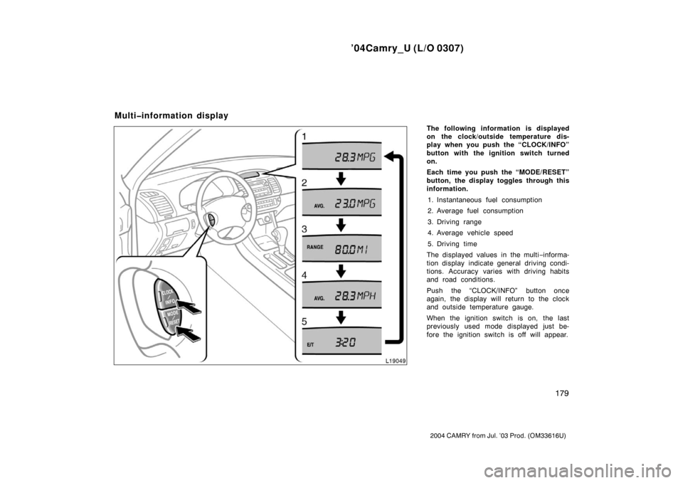 TOYOTA CAMRY 2004 XV30 / 7.G Owners Manual ’04Camry_U (L/O 0307)
179
2004 CAMRY from Jul. ’03 Prod. (OM33616U)
The following information is displayed
on the clock/outside temperature dis-
play when you push the “CLOCK/INFO”
button with