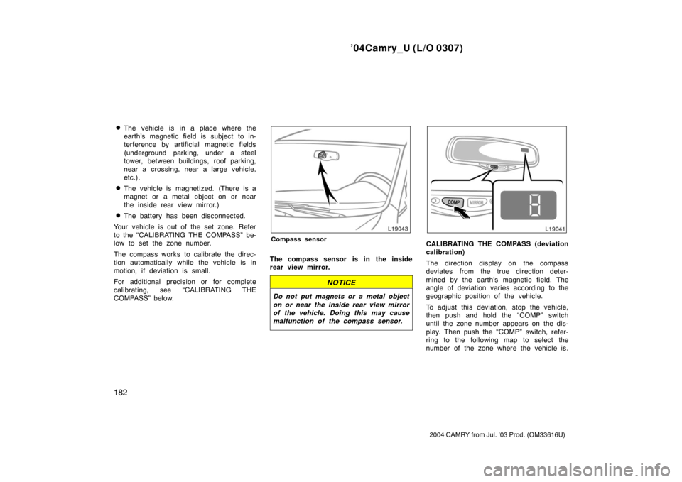TOYOTA CAMRY 2004 XV30 / 7.G User Guide ’04Camry_U (L/O 0307)
182
2004 CAMRY from Jul. ’03 Prod. (OM33616U)
The vehicle is in a place where the
earth’s magnetic field is subject  to in-
terference by artificial magnetic fields
(under