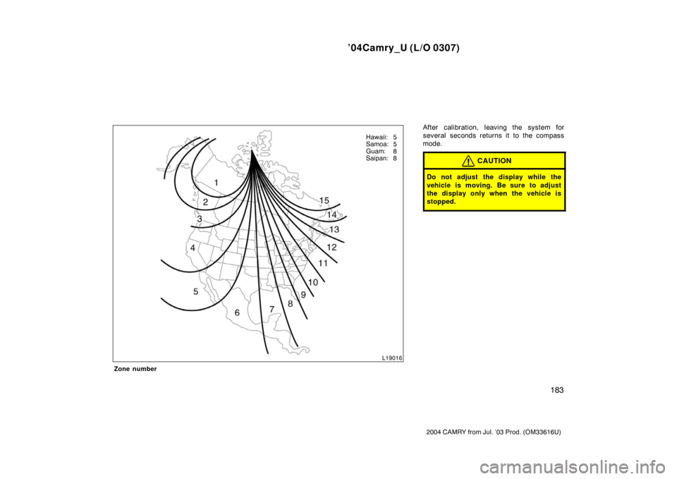 TOYOTA CAMRY 2004 XV30 / 7.G Owners Manual ’04Camry_U (L/O 0307)
183
2004 CAMRY from Jul. ’03 Prod. (OM33616U)
Zone number
After calibration, leaving the system for
several seconds returns it to the compass
mode.
CAUTION
Do not adjust the 