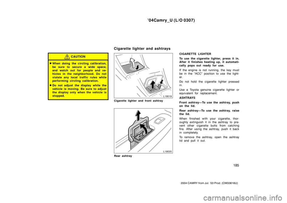 TOYOTA CAMRY 2004 XV30 / 7.G Owners Manual ’04Camry_U (L/O 0307)
185
2004 CAMRY from Jul. ’03 Prod. (OM33616U)
CAUTION
When doing the circling calibration,
be sure to secure a wide space,
and watch out for people and ve-
hicles in the nei