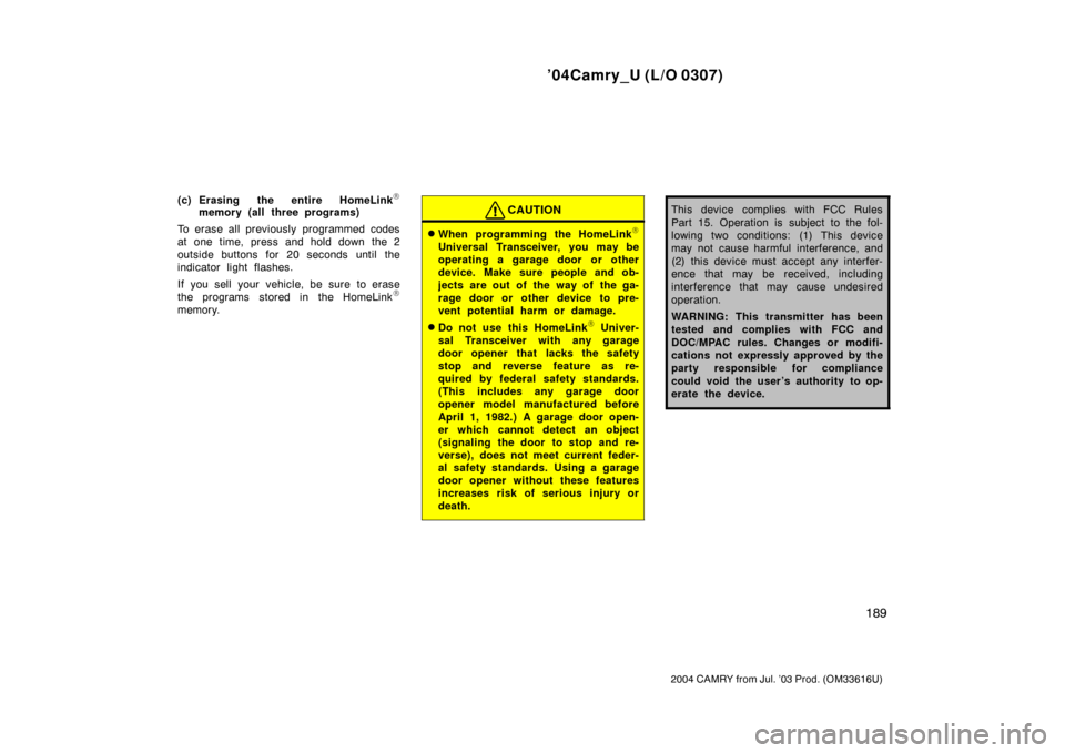 TOYOTA CAMRY 2004 XV30 / 7.G Owners Manual ’04Camry_U (L/O 0307)
189
2004 CAMRY from Jul. ’03 Prod. (OM33616U)
(c) Erasing the entire HomeLink
memory (all three programs)
To erase all previously programmed codes
at one time, press and hol