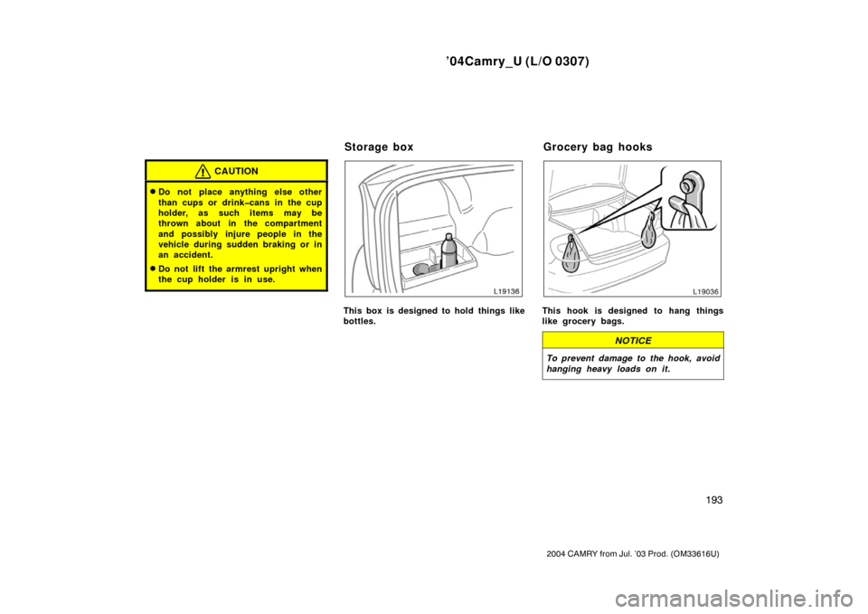 TOYOTA CAMRY 2004 XV30 / 7.G Owners Manual ’04Camry_U (L/O 0307)
193
2004 CAMRY from Jul. ’03 Prod. (OM33616U)
CAUTION
Do not place anything else other
than cups or drink�cans in the cup
holder, as such items may be
thrown about in the co
