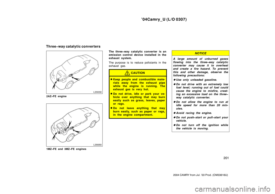 TOYOTA CAMRY 2004 XV30 / 7.G Owners Manual ’04Camry_U (L/O 0307)
201
2004 CAMRY from Jul. ’03 Prod. (OM33616U)
2AZ�FE engine
1MZ�FE and 3MZ�FE engines
The three�way catalytic converter is an
emission control device installed in the
exhaust