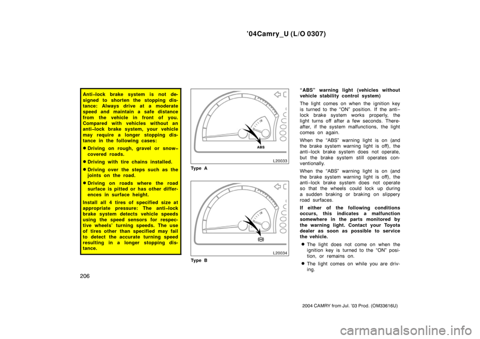 TOYOTA CAMRY 2004 XV30 / 7.G Owners Manual ’04Camry_U (L/O 0307)
206
2004 CAMRY from Jul. ’03 Prod. (OM33616U)
Anti�lock brake system is not de-
signed to shorten the stopping dis-
tance: Always drive at a moderate
speed and maintain a saf