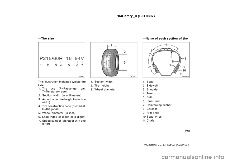 TOYOTA CAMRY 2004 XV30 / 7.G Owners Manual ’04Camry_U (L/O 0307)
213
2004 CAMRY from Jul. ’03 Prod. (OM33616U)
This illustration indicates typical tire
size.1. Tire use (P=Passenger car, T=Temporary use)
2. Section width (in millimeters)
3