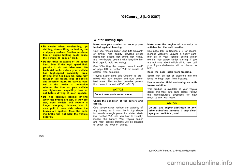TOYOTA CAMRY 2004 XV30 / 7.G Owners Manual ’04Camry_U (L/O 0307)
226
2004 CAMRY from Jul. ’03 Prod. (OM33616U)
Be careful when accelerating, up-
shifting, downshifting or braking on
a slippery surface. Sudden accelera-
tion or engine brak