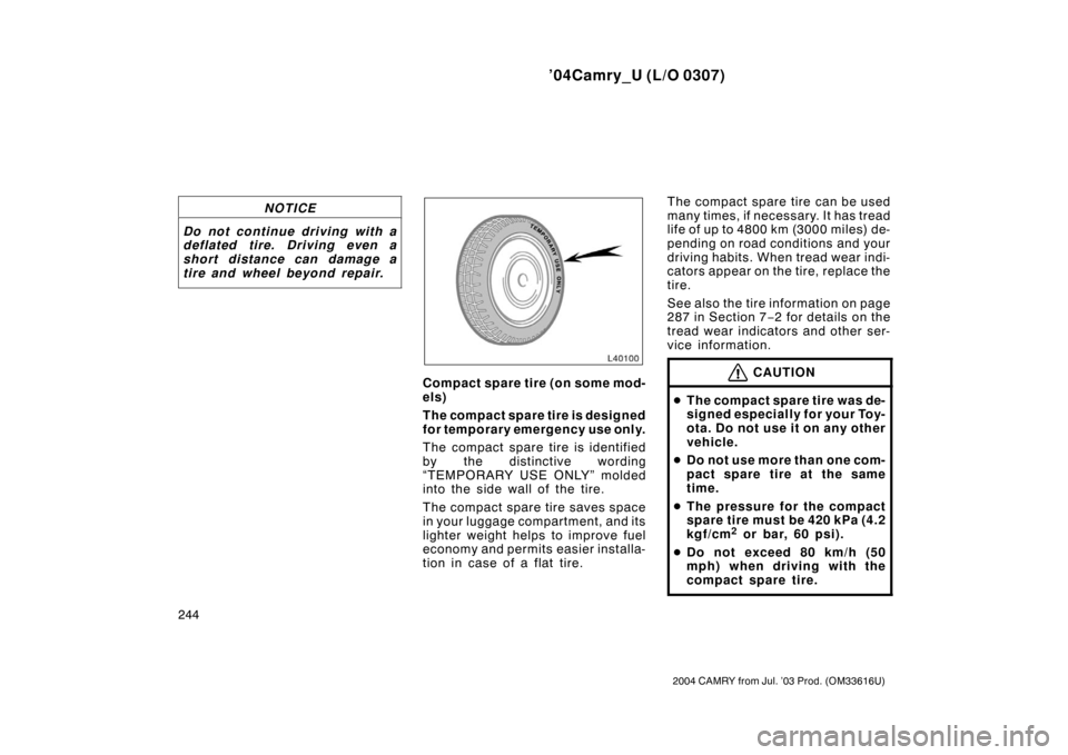 TOYOTA CAMRY 2004 XV30 / 7.G Owners Manual ’04Camry_U (L/O 0307)
244
2004 CAMRY from Jul. ’03 Prod. (OM33616U)
NOTICE
Do not continue driving with a
deflated tire. Driving even a
short distance can damage a
tire and wheel beyond repair.
Co