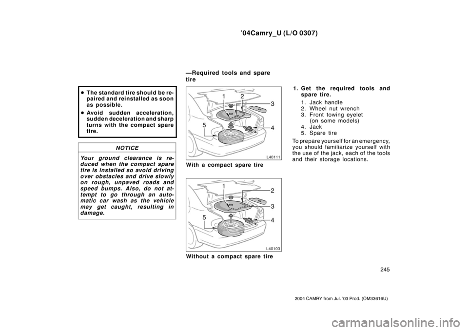 TOYOTA CAMRY 2004 XV30 / 7.G Owners Manual ’04Camry_U (L/O 0307)
245
2004 CAMRY from Jul. ’03 Prod. (OM33616U)
The standard tire should be re-
paired and reinstalled as soon
as possible.
 Avoid sudden a cceleration,
sudden d eceleration 