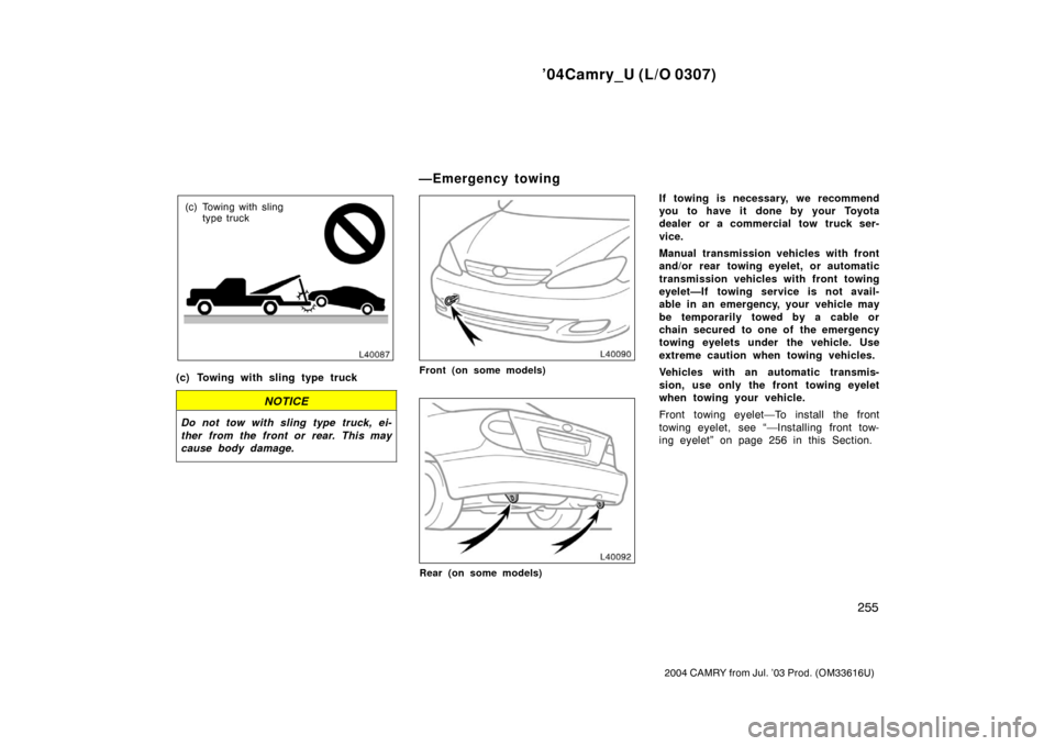 TOYOTA CAMRY 2004 XV30 / 7.G Owners Manual ’04Camry_U (L/O 0307)
255
2004 CAMRY from Jul. ’03 Prod. (OM33616U)
(c) Towing with slingtype truck
(c) Towing with sling type truck
NOTICE
Do not tow with sling type truck, ei-
ther from the fron