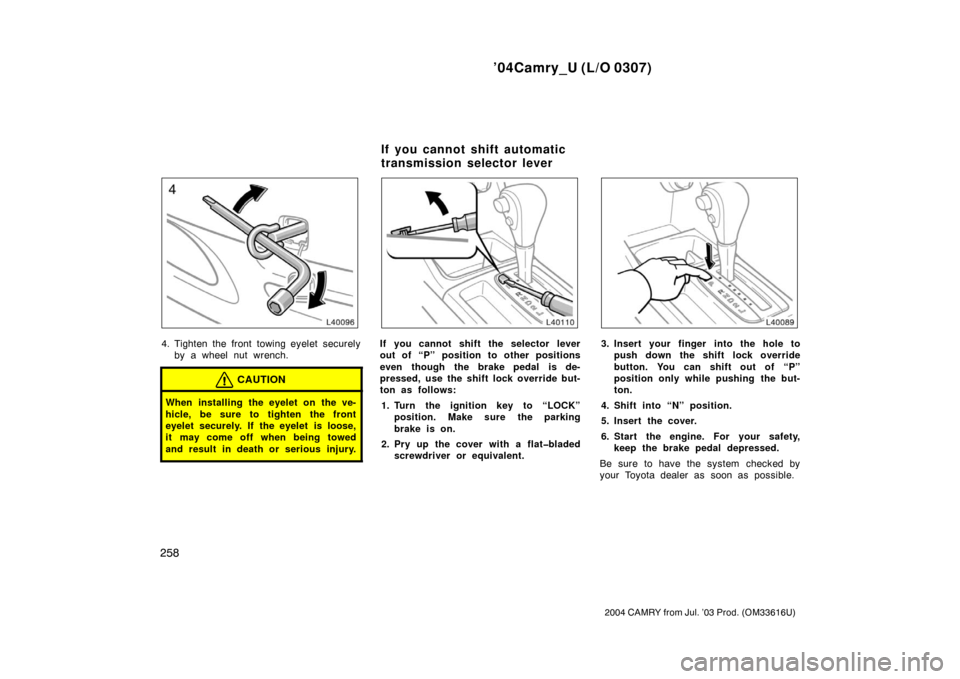 TOYOTA CAMRY 2004 XV30 / 7.G Owners Manual ’04Camry_U (L/O 0307)
258
2004 CAMRY from Jul. ’03 Prod. (OM33616U)
4. Tighten the front towing eyelet securelyby a wheel nut wrench.
CAUTION
When installing the eyelet on the ve-
hicle, be sure t
