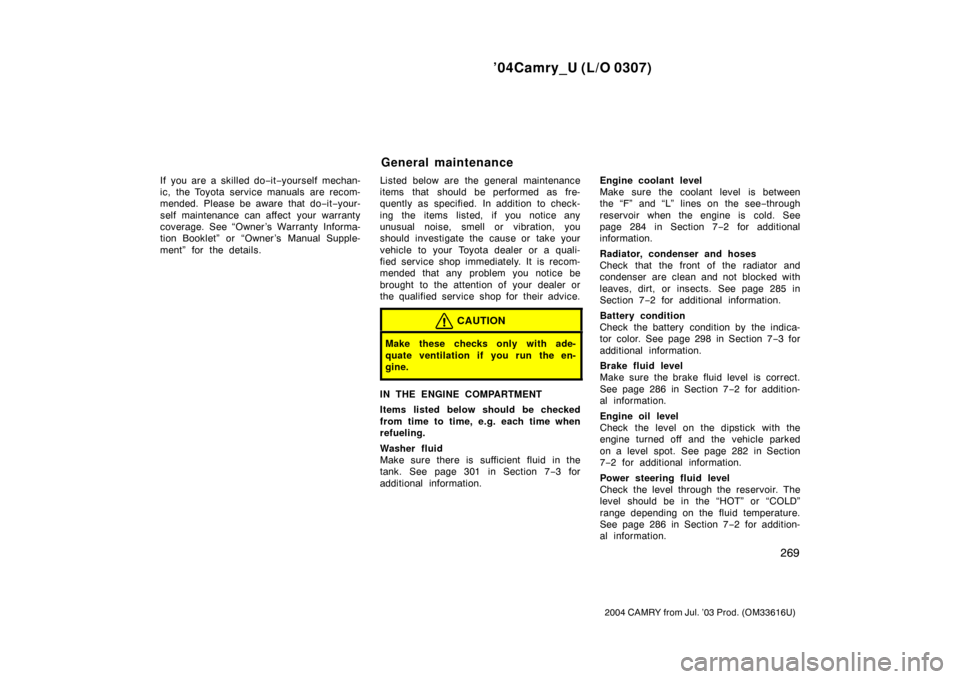 TOYOTA CAMRY 2004 XV30 / 7.G Owners Manual ’04Camry_U (L/O 0307)
269
2004 CAMRY from Jul. ’03 Prod. (OM33616U)
If you are a skilled do−it−yourself mechan-
ic, the Toyota service manuals are recom-
mended. Please be aware that do −it