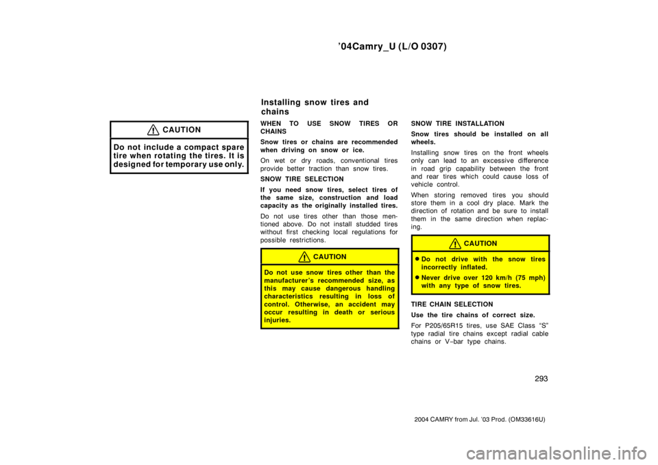 TOYOTA CAMRY 2004 XV30 / 7.G Owners Manual ’04Camry_U (L/O 0307)
293
2004 CAMRY from Jul. ’03 Prod. (OM33616U)
CAUTION
Do not include a compact spare
tire when rotating the tires. It is
designed for temporary use only.
WHEN TO USE SNOW TIR
