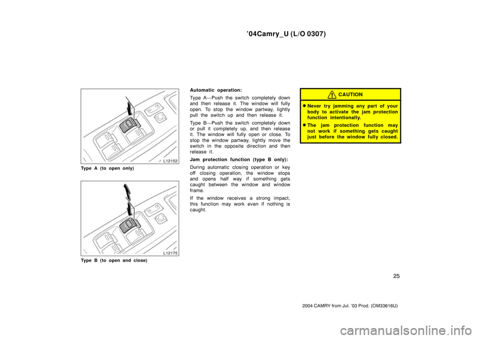 TOYOTA CAMRY 2004 XV30 / 7.G Owners Guide ’04Camry_U (L/O 0307)
25
2004 CAMRY from Jul. ’03 Prod. (OM33616U)
Type A (to open only)
Type B (to open and close)
Automatic operation:
Type A—Push the switch completely down
and then release i