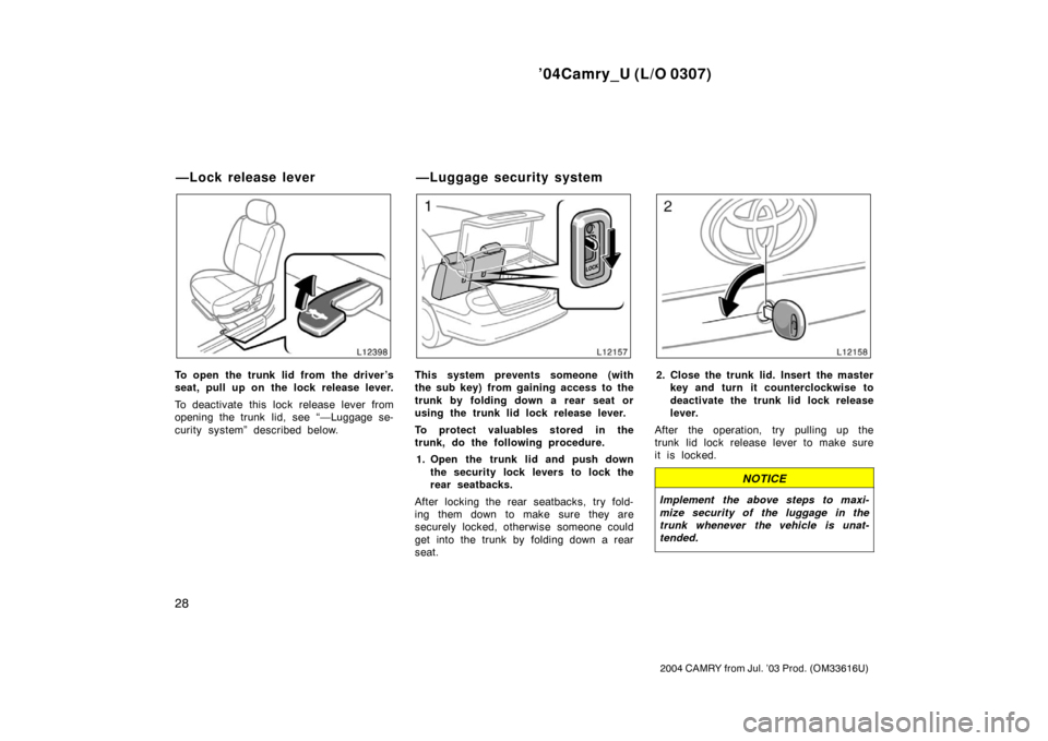 TOYOTA CAMRY 2004 XV30 / 7.G Owners Guide ’04Camry_U (L/O 0307)
28
2004 CAMRY from Jul. ’03 Prod. (OM33616U)
To open the trunk lid from the driver’s
seat, pull up on the lock release lever.
To deactivate this  lock release lever from
op