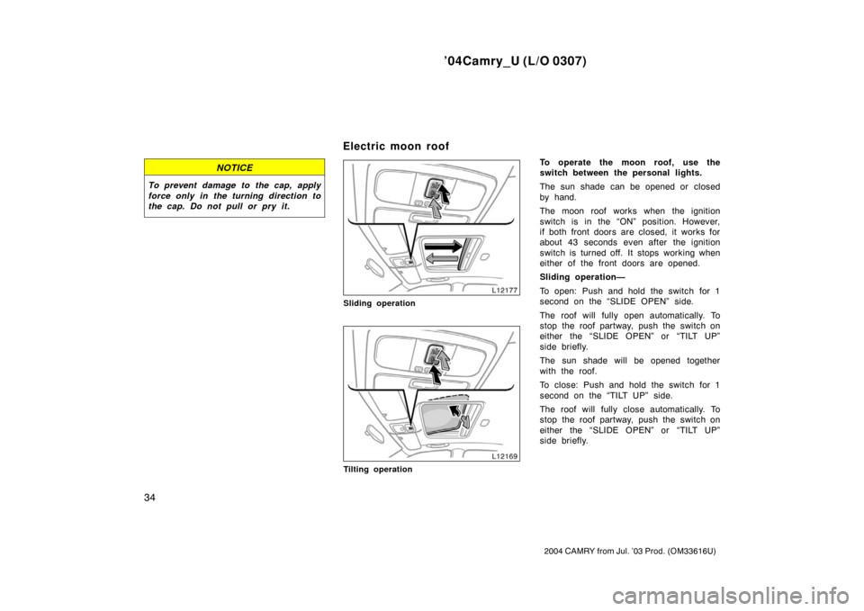 TOYOTA CAMRY 2004 XV30 / 7.G Service Manual ’04Camry_U (L/O 0307)
34
2004 CAMRY from Jul. ’03 Prod. (OM33616U)
NOTICE
To prevent damage to the cap, apply
force only in the turning direction to
the cap. Do not pull or pry it.
Sliding operati