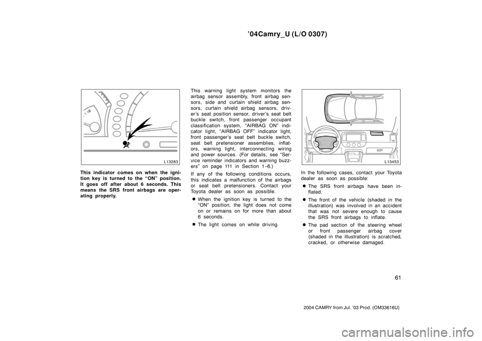 TOYOTA CAMRY 2004 XV30 / 7.G Repair Manual ’04Camry_U (L/O 0307)
61
2004 CAMRY from Jul. ’03 Prod. (OM33616U)
This indicator comes on when the igni-
tion key is turned to the “ON” position.
It goes off after about 6 seconds. This
means