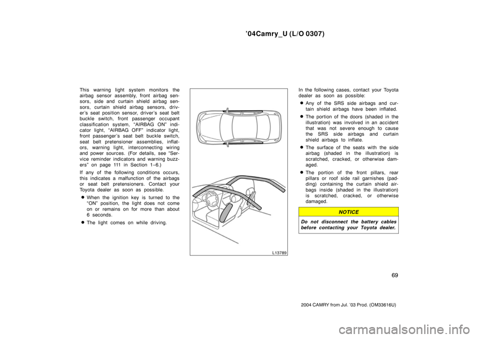 TOYOTA CAMRY 2004 XV30 / 7.G Manual PDF ’04Camry_U (L/O 0307)
69
2004 CAMRY from Jul. ’03 Prod. (OM33616U)
This warning light system monitors the
airbag sensor assembly, front airbag sen-
sors, side and curtain shield airbag sen-
sors, 