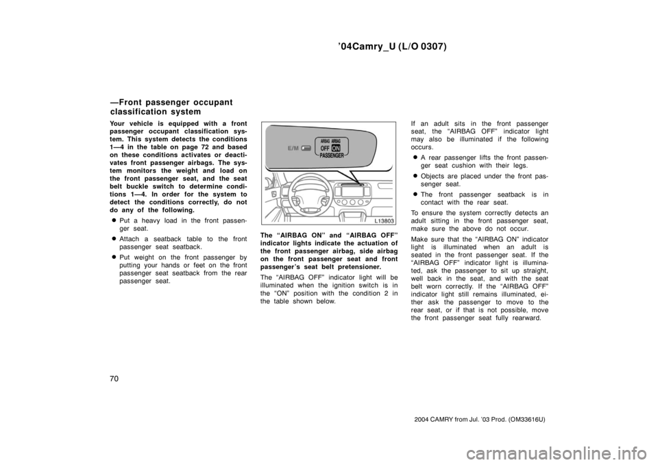 TOYOTA CAMRY 2004 XV30 / 7.G Manual PDF ’04Camry_U (L/O 0307)
70
2004 CAMRY from Jul. ’03 Prod. (OM33616U)
Your vehicle is equipped with a front
passenger occupant classification sys-
tem. This system detects the conditions
1—4 in the