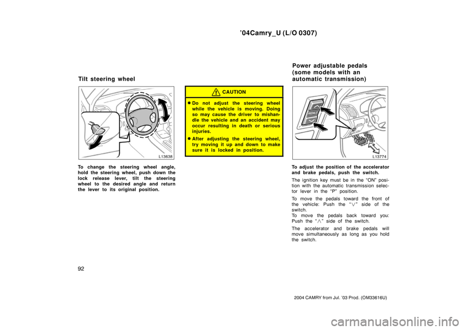 TOYOTA CAMRY 2004 XV30 / 7.G Owners Manual ’04Camry_U (L/O 0307)
92
2004 CAMRY from Jul. ’03 Prod. (OM33616U)
To change the steering wheel angle,
hold the steering wheel, push down the
lock release lever, tilt the steering
wheel to the des