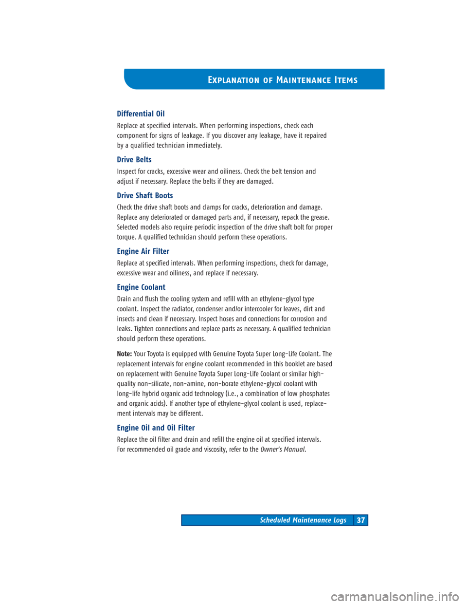 TOYOTA CAMRY 2004 XV30 / 7.G Scheduled Maintenance Guide Explanation of Maintenance Items
Scheduled Maintenance Logs37
Differential Oil
Replace at specified intervals. When performing inspections, check each 
component for signs of leakage. If you discover 